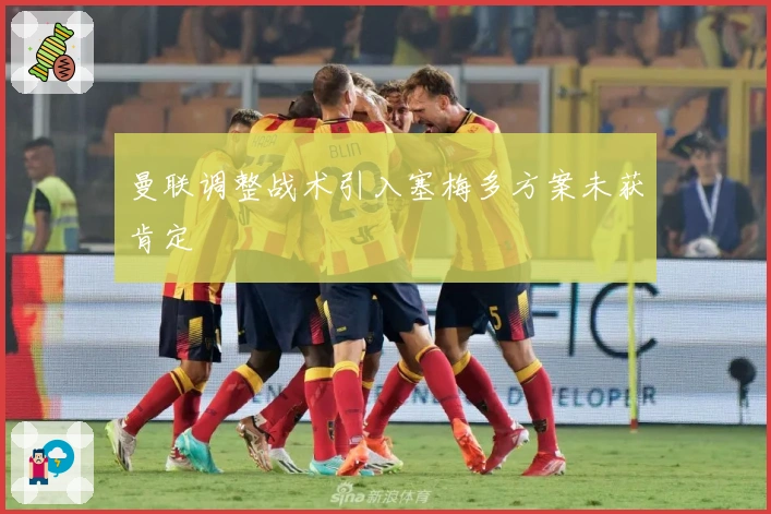 曼联调整战术引入塞梅多方案未获肯定