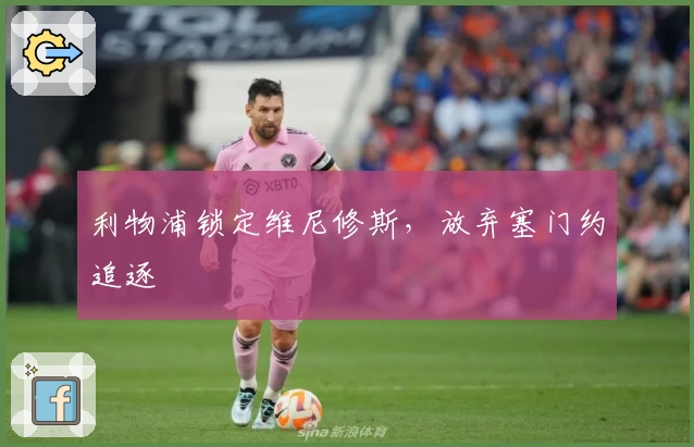 利物浦锁定维尼修斯，放弃塞门约追逐