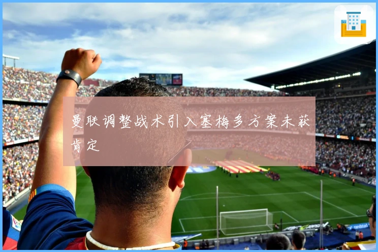 曼联调整战术引入塞梅多方案未获肯定