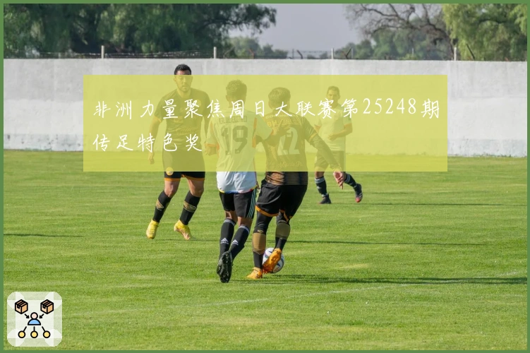 非洲力量聚焦周日大联赛第25248期传足特色奖